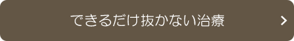 できるだけ抜かない治療