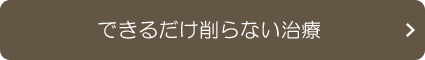 できるだけ削らない治療